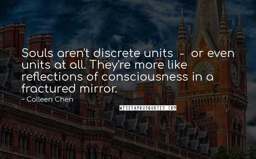 Colleen Chen Quotes: Souls aren't discrete units - or even units at all. They're more like reflections of consciousness in a fractured mirror.