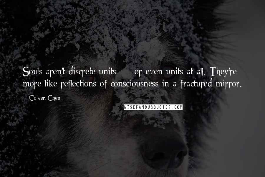 Colleen Chen Quotes: Souls aren't discrete units - or even units at all. They're more like reflections of consciousness in a fractured mirror.