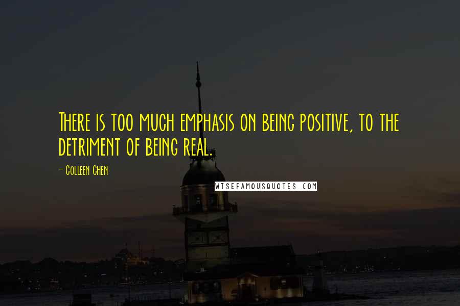 Colleen Chen Quotes: There is too much emphasis on being positive, to the detriment of being real.