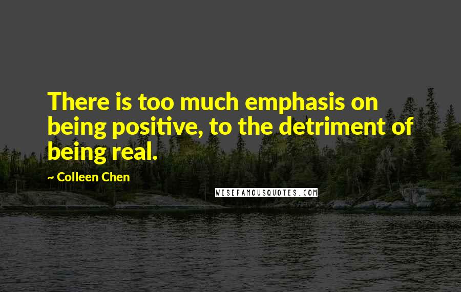 Colleen Chen Quotes: There is too much emphasis on being positive, to the detriment of being real.