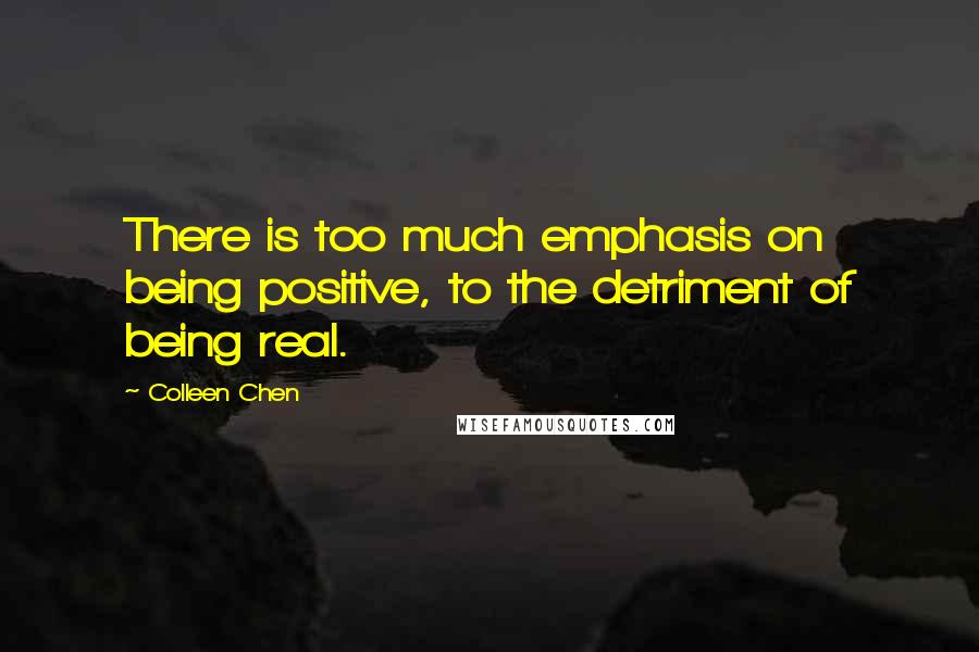 Colleen Chen Quotes: There is too much emphasis on being positive, to the detriment of being real.