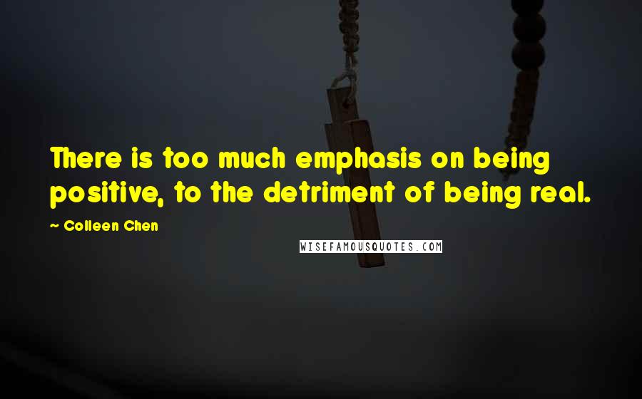 Colleen Chen Quotes: There is too much emphasis on being positive, to the detriment of being real.