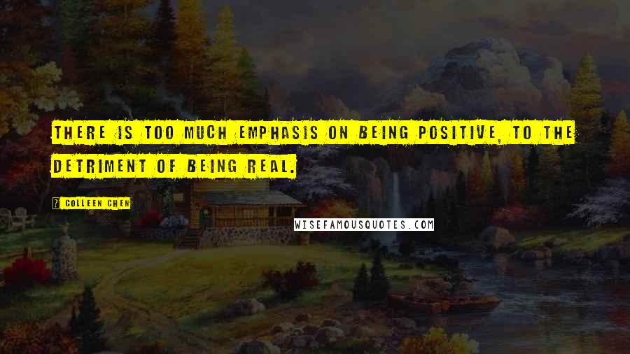 Colleen Chen Quotes: There is too much emphasis on being positive, to the detriment of being real.