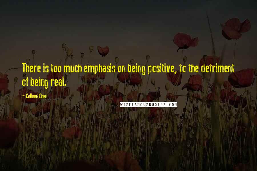 Colleen Chen Quotes: There is too much emphasis on being positive, to the detriment of being real.