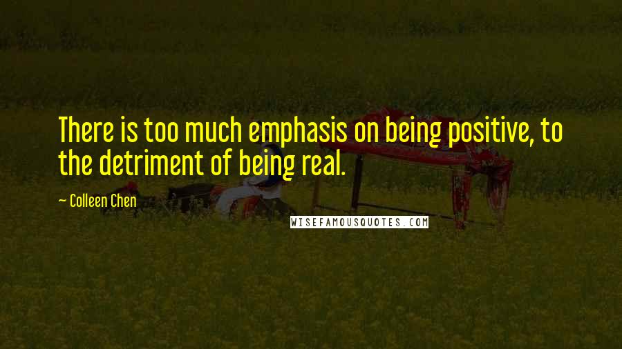 Colleen Chen Quotes: There is too much emphasis on being positive, to the detriment of being real.