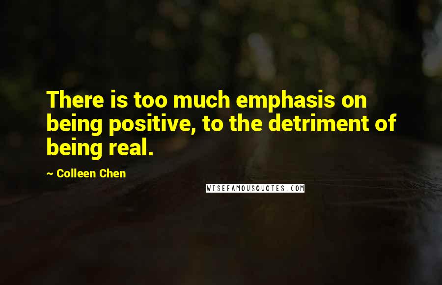 Colleen Chen Quotes: There is too much emphasis on being positive, to the detriment of being real.