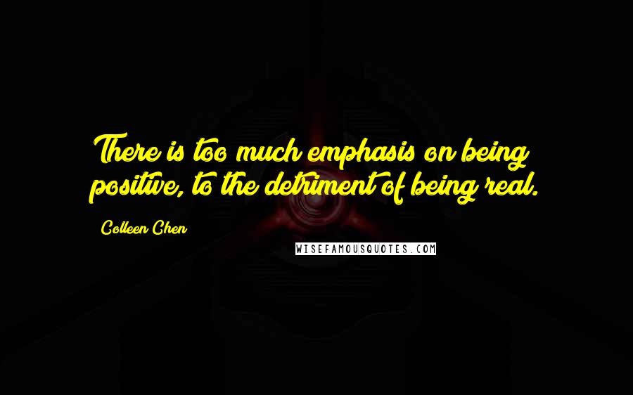 Colleen Chen Quotes: There is too much emphasis on being positive, to the detriment of being real.