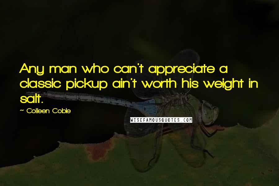 Colleen Coble Quotes: Any man who can't appreciate a classic pickup ain't worth his weight in salt.