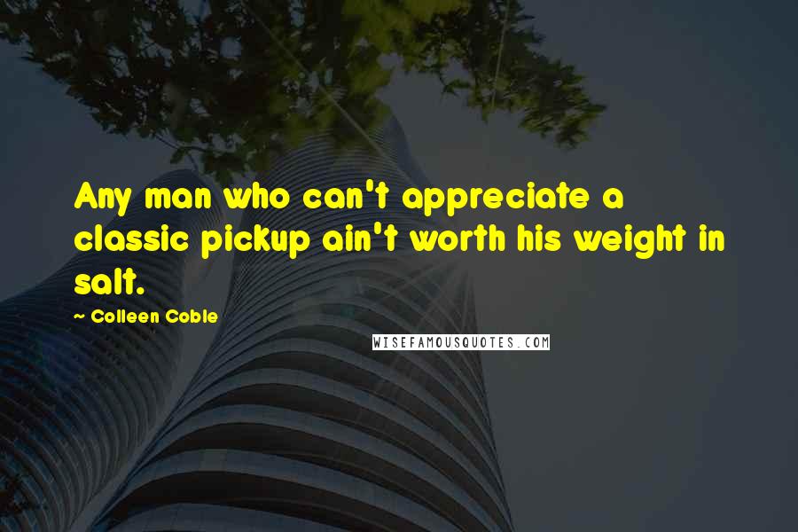 Colleen Coble Quotes: Any man who can't appreciate a classic pickup ain't worth his weight in salt.