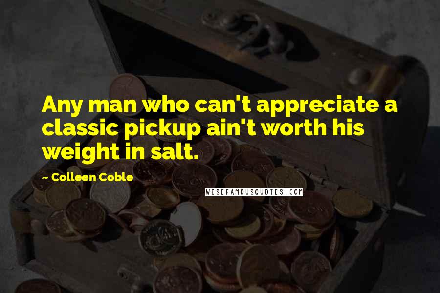 Colleen Coble Quotes: Any man who can't appreciate a classic pickup ain't worth his weight in salt.