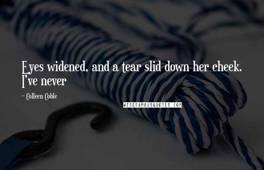 Colleen Coble Quotes: Eyes widened, and a tear slid down her cheek. I've never