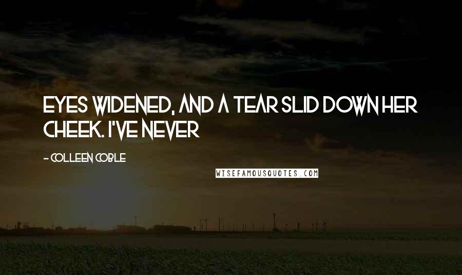 Colleen Coble Quotes: Eyes widened, and a tear slid down her cheek. I've never