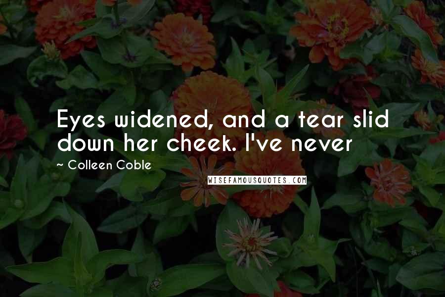 Colleen Coble Quotes: Eyes widened, and a tear slid down her cheek. I've never