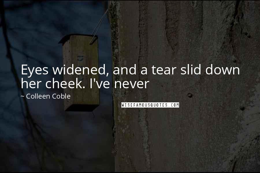 Colleen Coble Quotes: Eyes widened, and a tear slid down her cheek. I've never