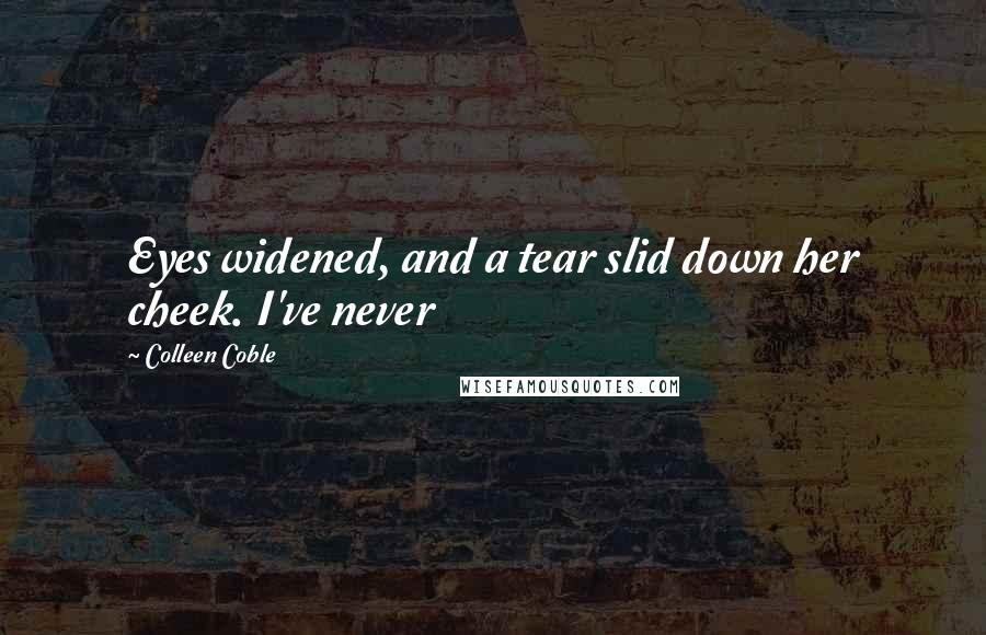 Colleen Coble Quotes: Eyes widened, and a tear slid down her cheek. I've never