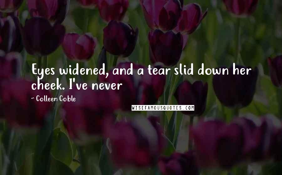Colleen Coble Quotes: Eyes widened, and a tear slid down her cheek. I've never
