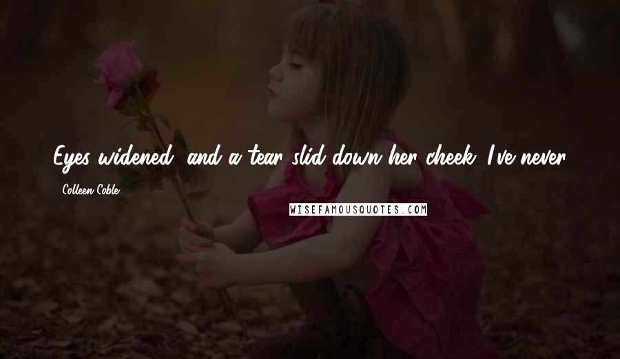 Colleen Coble Quotes: Eyes widened, and a tear slid down her cheek. I've never