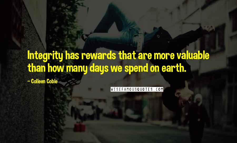 Colleen Coble Quotes: Integrity has rewards that are more valuable than how many days we spend on earth.