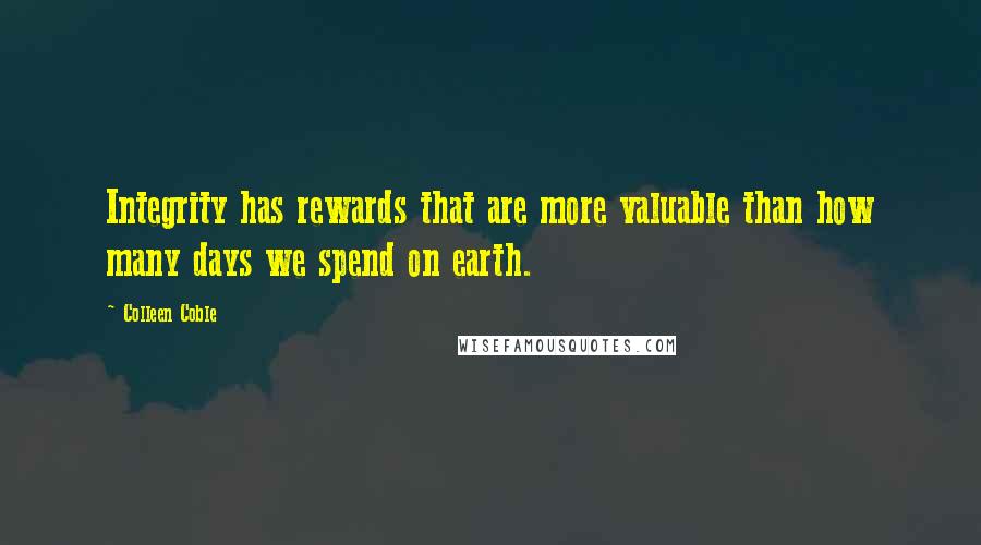 Colleen Coble Quotes: Integrity has rewards that are more valuable than how many days we spend on earth.