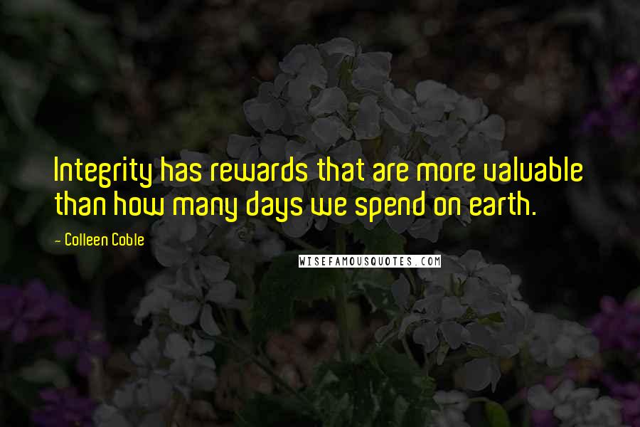 Colleen Coble Quotes: Integrity has rewards that are more valuable than how many days we spend on earth.