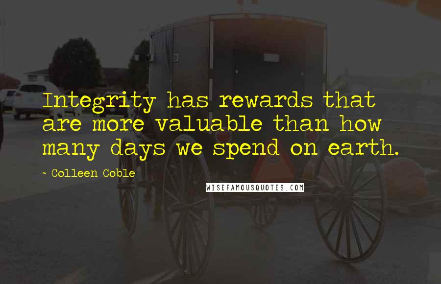 Colleen Coble Quotes: Integrity has rewards that are more valuable than how many days we spend on earth.