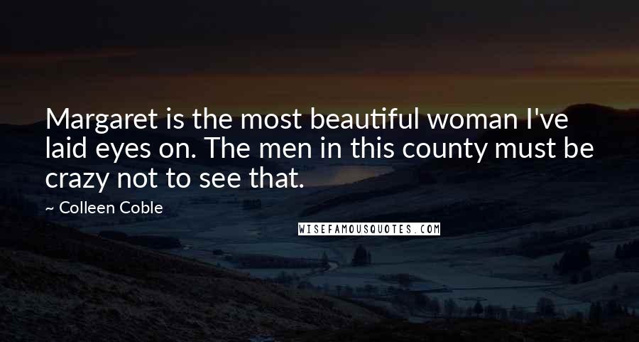 Colleen Coble Quotes: Margaret is the most beautiful woman I've laid eyes on. The men in this county must be crazy not to see that.