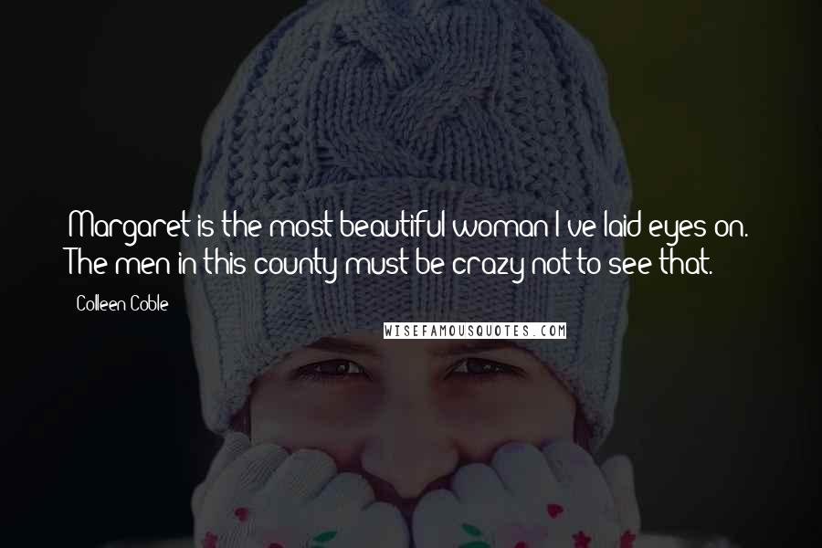 Colleen Coble Quotes: Margaret is the most beautiful woman I've laid eyes on. The men in this county must be crazy not to see that.