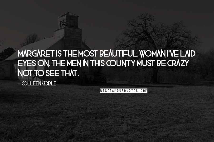 Colleen Coble Quotes: Margaret is the most beautiful woman I've laid eyes on. The men in this county must be crazy not to see that.