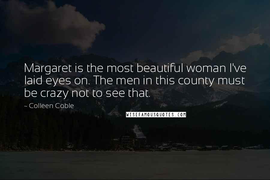 Colleen Coble Quotes: Margaret is the most beautiful woman I've laid eyes on. The men in this county must be crazy not to see that.