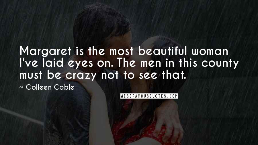 Colleen Coble Quotes: Margaret is the most beautiful woman I've laid eyes on. The men in this county must be crazy not to see that.