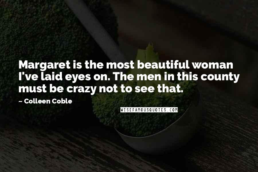 Colleen Coble Quotes: Margaret is the most beautiful woman I've laid eyes on. The men in this county must be crazy not to see that.