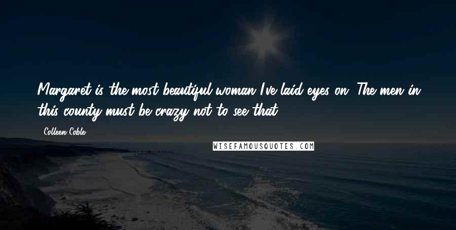 Colleen Coble Quotes: Margaret is the most beautiful woman I've laid eyes on. The men in this county must be crazy not to see that.