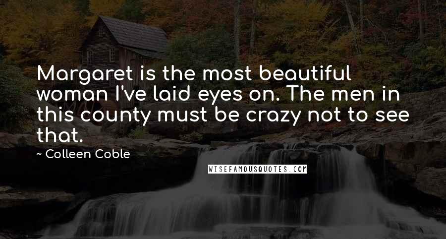 Colleen Coble Quotes: Margaret is the most beautiful woman I've laid eyes on. The men in this county must be crazy not to see that.