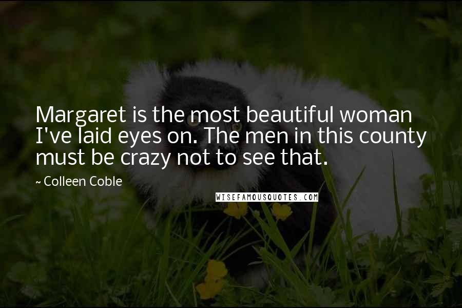 Colleen Coble Quotes: Margaret is the most beautiful woman I've laid eyes on. The men in this county must be crazy not to see that.