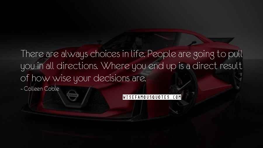 Colleen Coble Quotes: There are always choices in life. People are going to pull you in all directions. Where you end up is a direct result of how wise your decisions are.