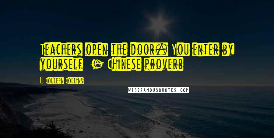 Colleen Collins Quotes: Teachers open the door. You enter by yourself - Chinese proverb