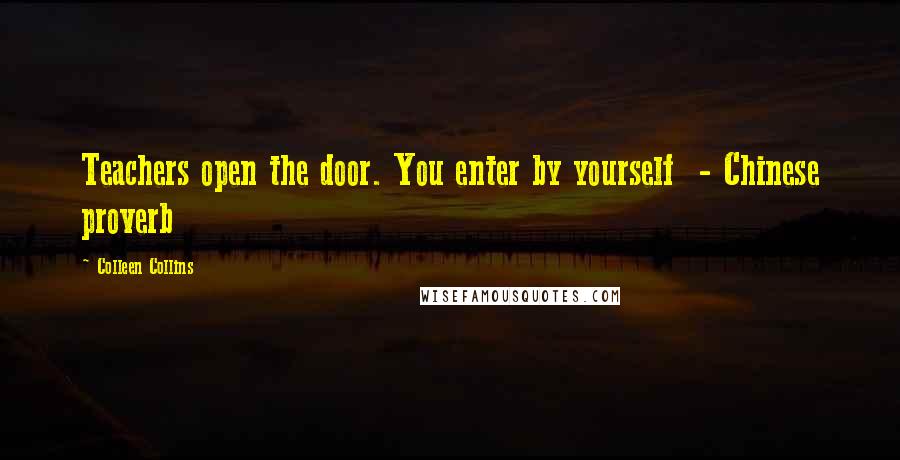 Colleen Collins Quotes: Teachers open the door. You enter by yourself - Chinese proverb