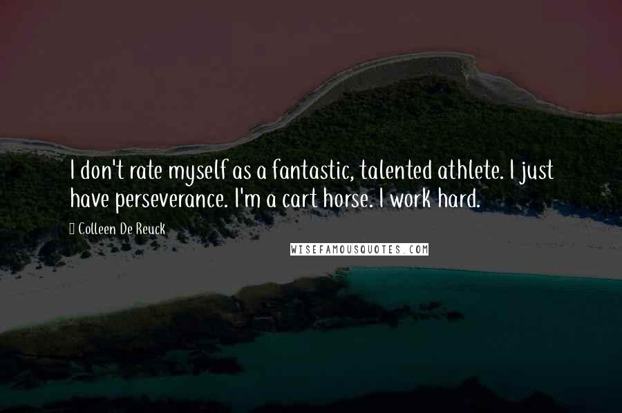 Colleen De Reuck Quotes: I don't rate myself as a fantastic, talented athlete. I just have perseverance. I'm a cart horse. I work hard.