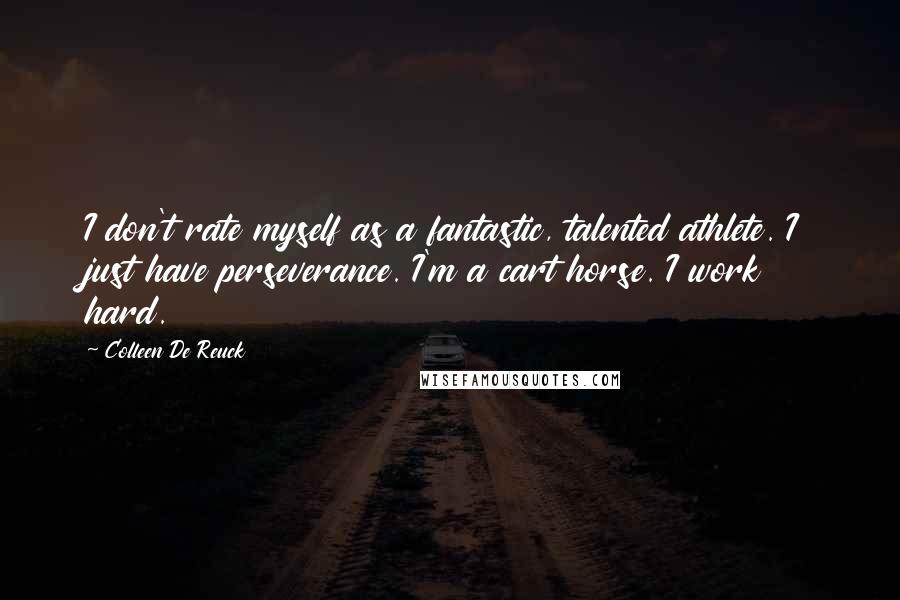 Colleen De Reuck Quotes: I don't rate myself as a fantastic, talented athlete. I just have perseverance. I'm a cart horse. I work hard.