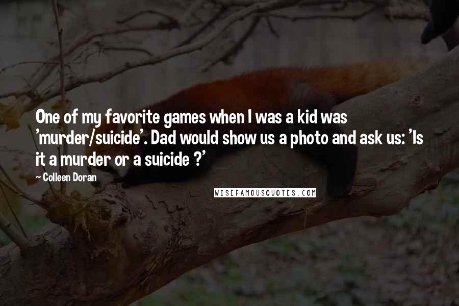 Colleen Doran Quotes: One of my favorite games when I was a kid was 'murder/suicide'. Dad would show us a photo and ask us: 'Is it a murder or a suicide ?'