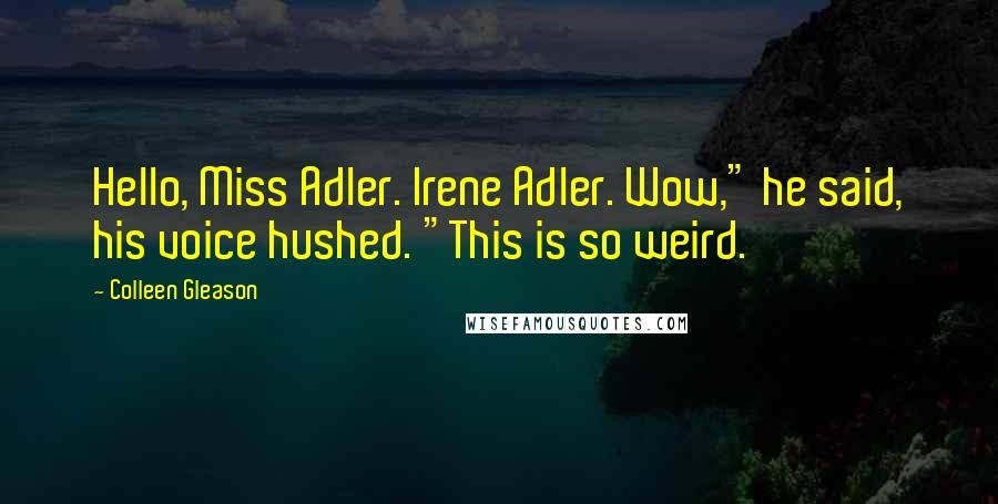 Colleen Gleason Quotes: Hello, Miss Adler. Irene Adler. Wow," he said, his voice hushed. "This is so weird.
