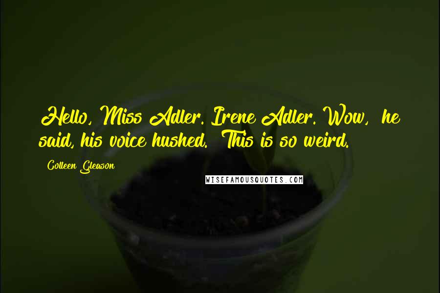Colleen Gleason Quotes: Hello, Miss Adler. Irene Adler. Wow," he said, his voice hushed. "This is so weird.