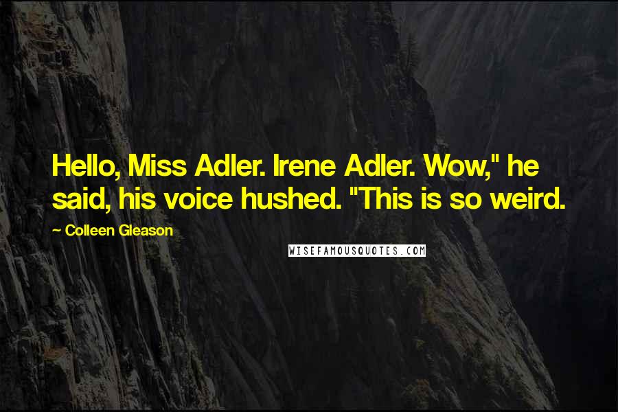 Colleen Gleason Quotes: Hello, Miss Adler. Irene Adler. Wow," he said, his voice hushed. "This is so weird.