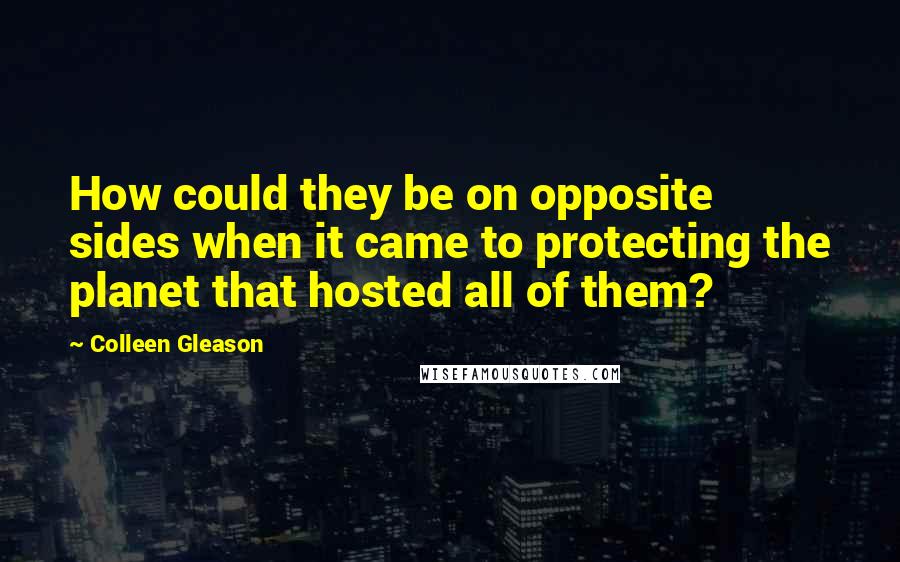 Colleen Gleason Quotes: How could they be on opposite sides when it came to protecting the planet that hosted all of them?