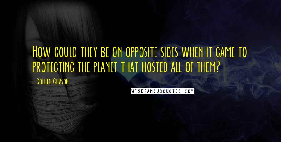 Colleen Gleason Quotes: How could they be on opposite sides when it came to protecting the planet that hosted all of them?