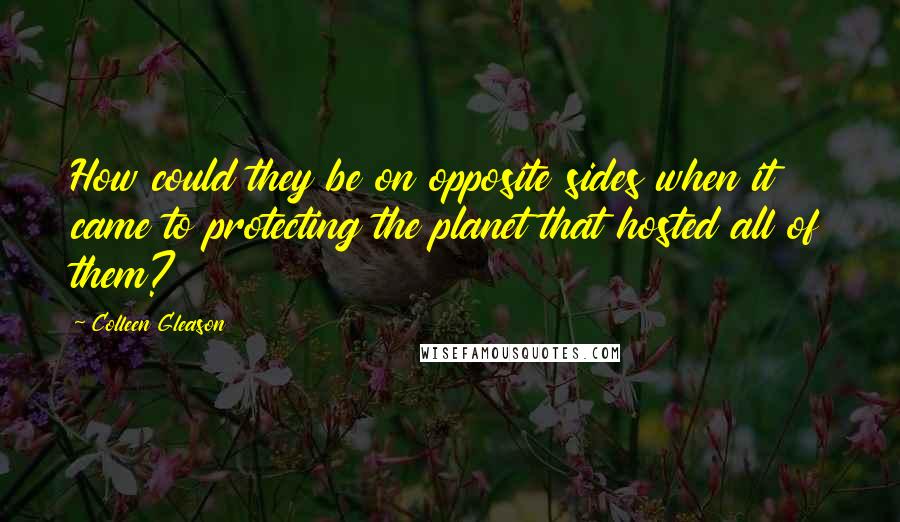 Colleen Gleason Quotes: How could they be on opposite sides when it came to protecting the planet that hosted all of them?