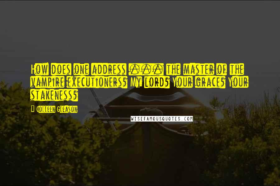 Colleen Gleason Quotes: How does one address ... the master of the vampire executioners? My lord? Your grace? Your stakeness?