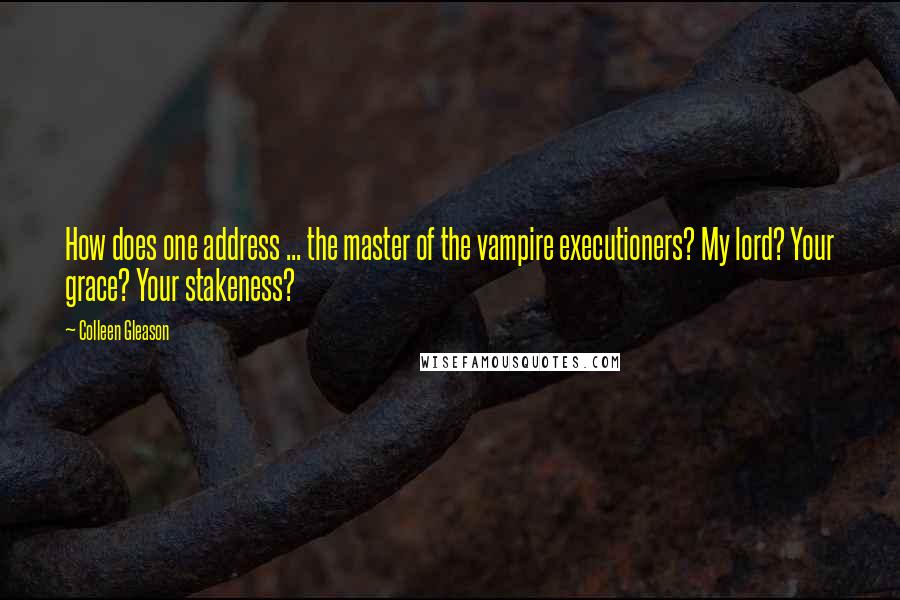 Colleen Gleason Quotes: How does one address ... the master of the vampire executioners? My lord? Your grace? Your stakeness?