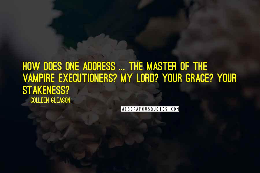 Colleen Gleason Quotes: How does one address ... the master of the vampire executioners? My lord? Your grace? Your stakeness?