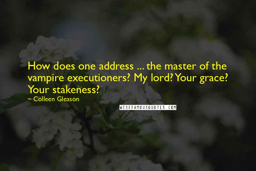 Colleen Gleason Quotes: How does one address ... the master of the vampire executioners? My lord? Your grace? Your stakeness?